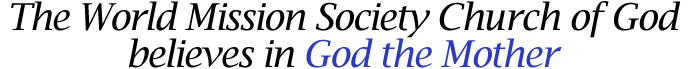 The World Mission Society Church of God believes in God the Mother
